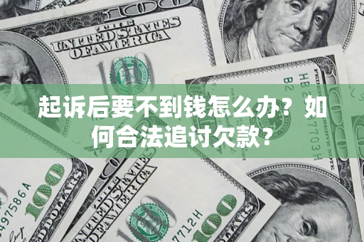 济南起诉后要不到钱怎么办？如何合法追讨欠款？