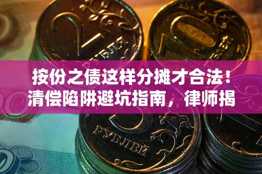 济南按份之债这样分摊才合法！清偿陷阱避坑指南，律师揭秘关键条款