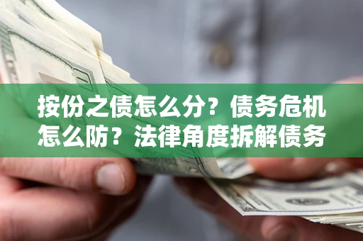 济南按份之债怎么分？债务危机怎么防？法律角度拆解债务分配与风险自保指南