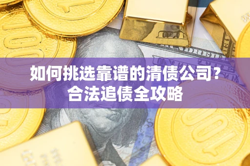济南如何挑选靠谱的清债公司？合法追债全攻略