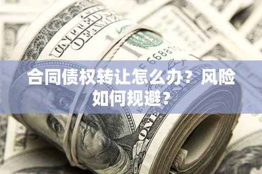 济南合同债权转让怎么办？风险如何规避？