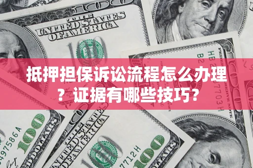 济南抵押担保诉讼流程怎么办理？证据有哪些技巧？