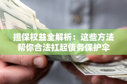 济南担保权益全解析：这些方法帮你合法扛起债务保护伞