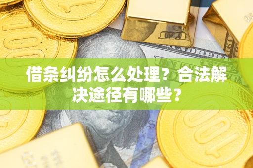 济南借条纠纷怎么处理？合法解决途径有哪些？