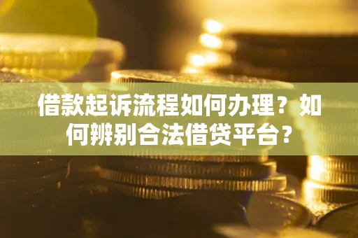 济南借款起诉流程如何办理？如何辨别合法借贷平台？