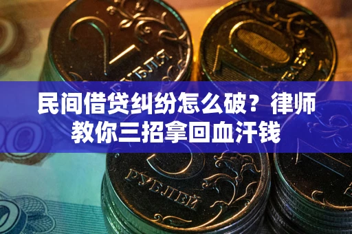 济南民间借贷纠纷怎么破？律师教你三招拿回血汗钱