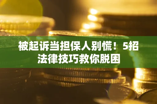 济南被起诉当担保人别慌！5招法律技巧救你脱困