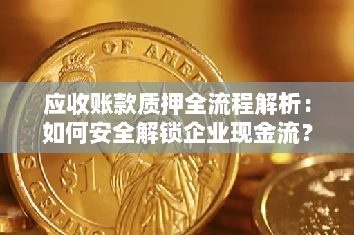 济南应收账款质押全流程解析：如何安全解锁企业现金流？