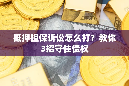 济南抵押担保诉讼怎么打？教你3招守住债权