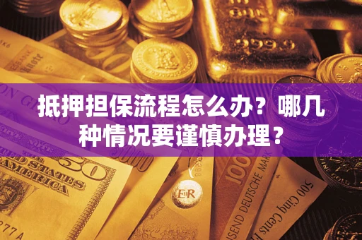 济南抵押担保流程怎么办？哪几种情况要谨慎办理？