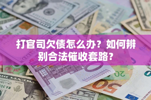 济南打官司欠债怎么办？如何辨别合法催收套路？