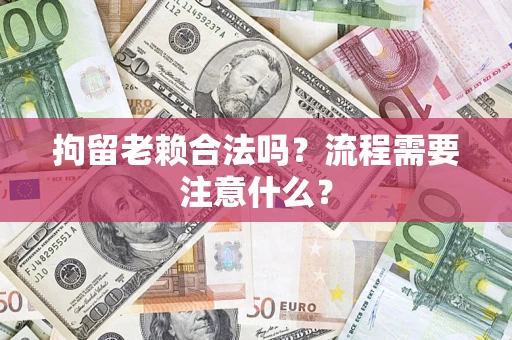 济南拘留老赖合法吗？流程需要注意什么？