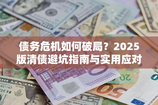 济南债务危机如何破局？2025版清债避坑指南与实用应对策略