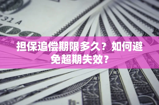 济南担保追偿期限多久?如何避免超期失效? 济南担保追偿期限多久?如何避免超期失效?