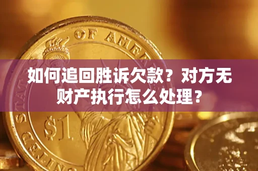济南如何追回胜诉欠款？对方无财产执行怎么处理？