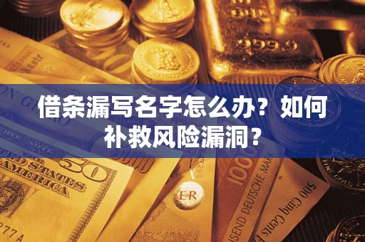 济南借条漏写名字怎么办？如何补救风险漏洞？