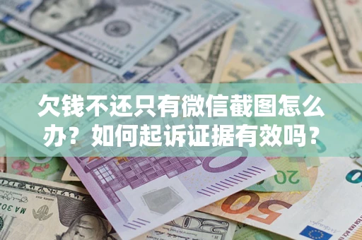 济南欠钱不还只有微信截图怎么办？如何起诉证据有效吗？