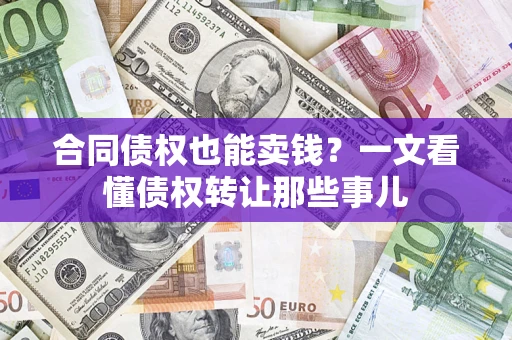 济南合同债权也能卖钱？一文看懂债权转让那些事儿