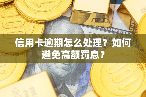 济南信用卡逾期怎么处理？如何避免高额罚息？
