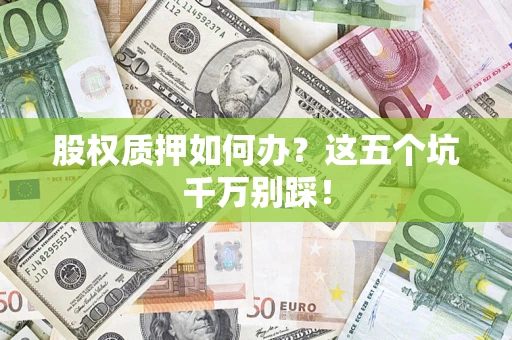济南股权质押如何办？这五个坑千万别踩！