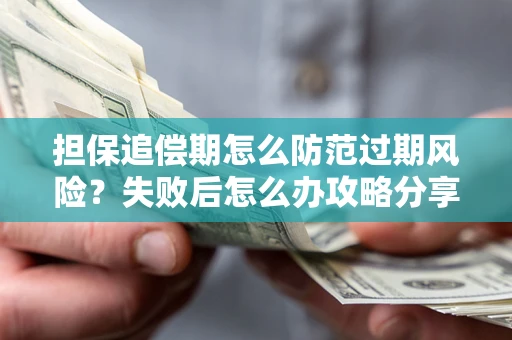 济南担保追偿期怎么防范过期风险？失败后怎么办攻略分享