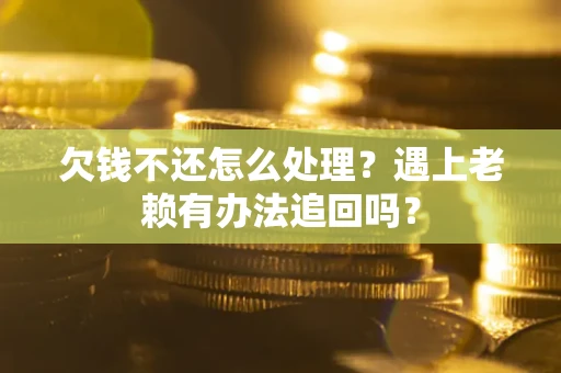 济南欠钱不还怎么处理？遇上老赖有办法追回吗？