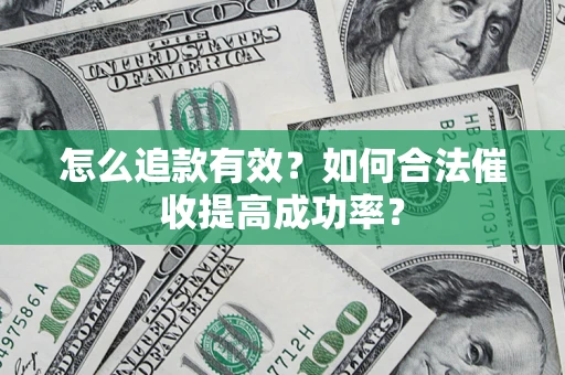 济南怎么追款有效？如何合法催收提高成功率？