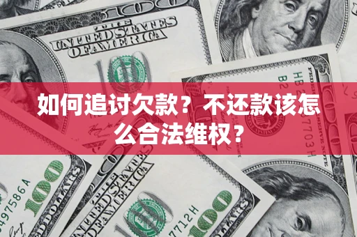 济南如何追讨欠款？不还款该怎么合法维权？