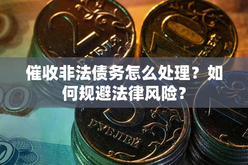 济南催收非法债务怎么处理？如何规避法律风险？