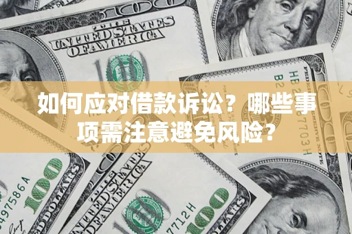 济南如何应对借款诉讼？哪些事项需注意避免风险？