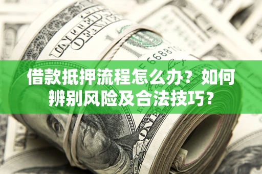 济南借款抵押流程怎么办？如何辨别风险及合法技巧？