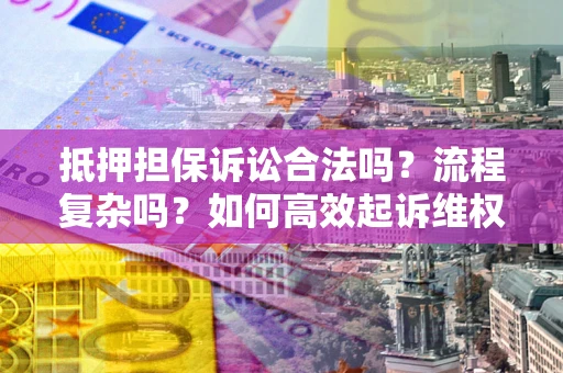 济南抵押担保诉讼合法吗？流程复杂吗？如何高效起诉维权？