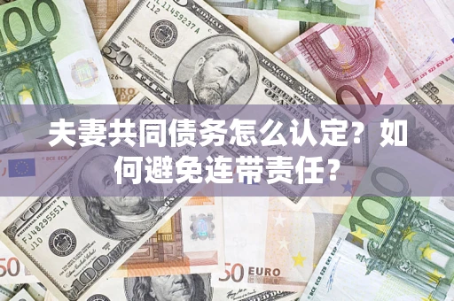 济南夫妻共同债务怎么认定？如何避免连带责任？