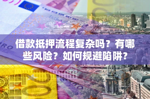 济南借款抵押流程复杂吗？有哪些风险？如何规避陷阱？