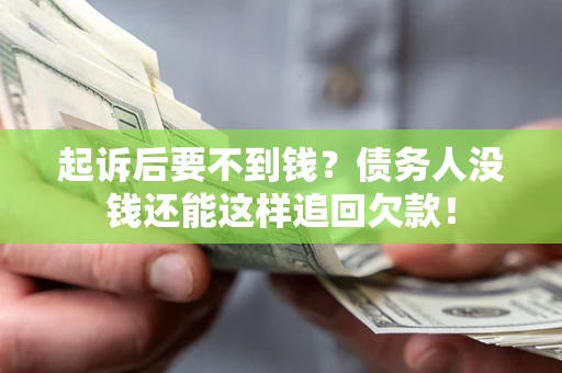 济南起诉后要不到钱？债务人没钱还能这样追回欠款！