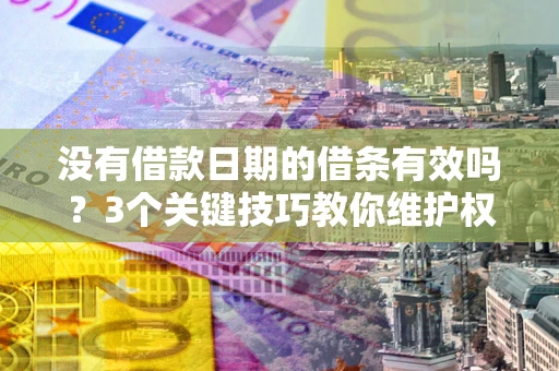 济南没有借款日期的借条有效吗？3个关键技巧教你维护权益