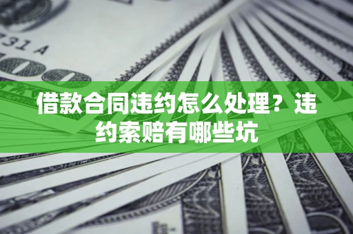 济南借款合同违约怎么处理？违约索赔有哪些坑