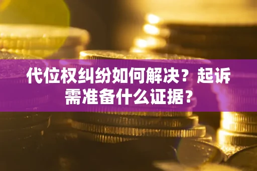 济南代位权纠纷如何解决？起诉需准备什么证据？