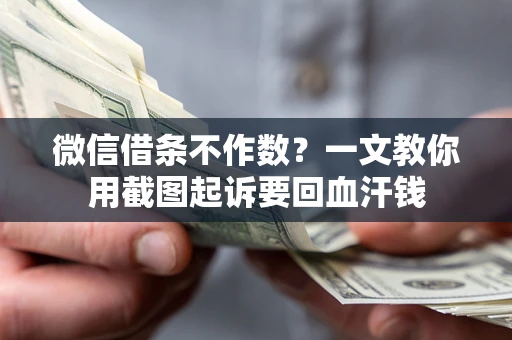 济南微信借条不作数？一文教你用截图起诉要回血汗钱