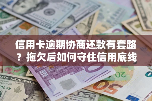济南信用卡逾期协商还款有套路？拖欠后如何守住信用底线？