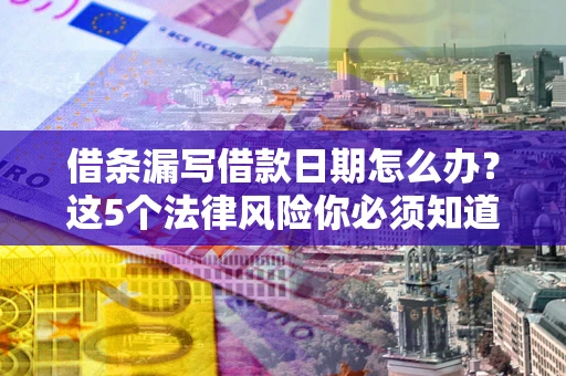 济南借条漏写借款日期怎么办？这5个法律风险你必须知道