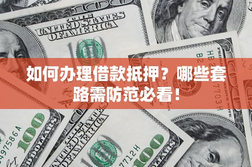 济南如何办理借款抵押？哪些套路需防范必看！