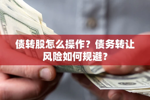 济南债转股怎么操作？债务转让风险如何规避？