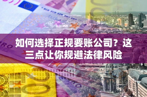 济南如何选择正规要账公司？这三点让你规避法律风险