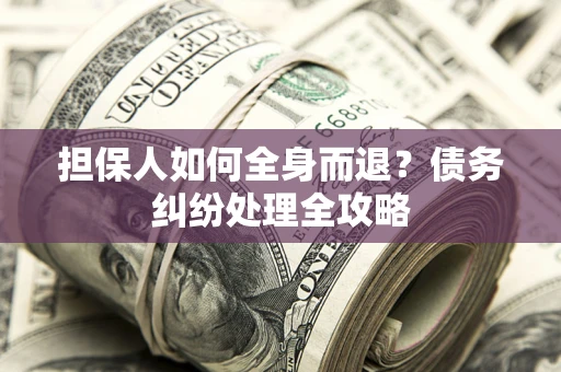 济南担保人如何全身而退？债务纠纷处理全攻略