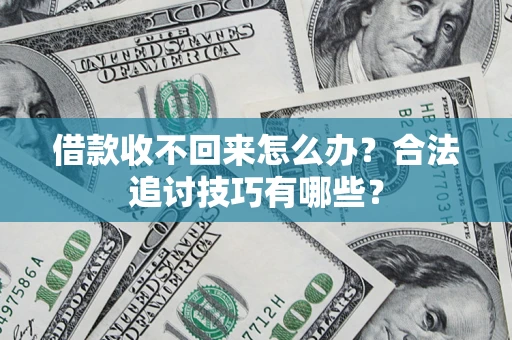 济南借款收不回来怎么办？合法追讨技巧有哪些？