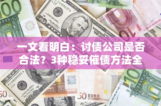 济南一文看明白：讨债公司是否合法？3种稳妥催债方法全解析