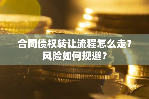 济南合同债权转让流程怎么走？风险如何规避？