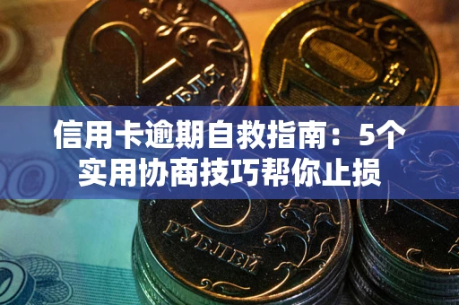 济南信用卡逾期自救指南：5个实用协商技巧帮你止损