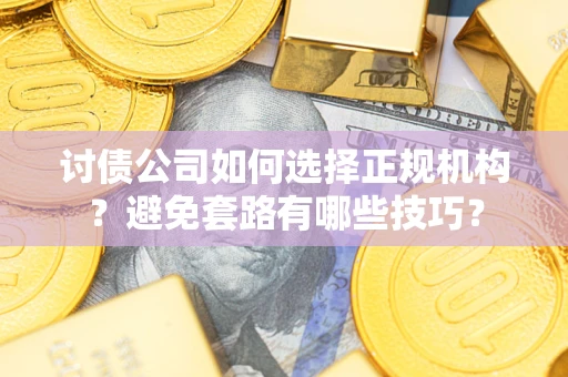 济南讨债公司如何选择正规机构？避免套路有哪些技巧？